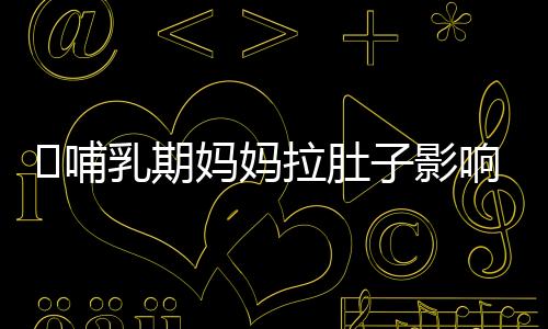 哺乳期妈妈拉肚子影响孩子吗