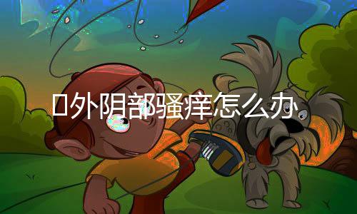 外阴部骚痒怎么办