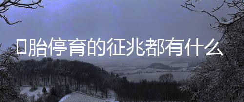 胎停育的征兆都有什么