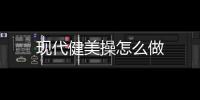 现代健美操怎么做
