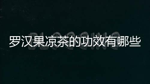 罗汉果凉茶的功效有哪些