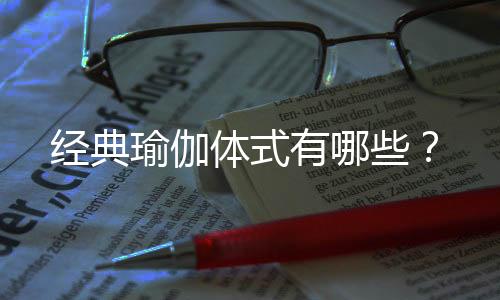 经典瑜伽体式有哪些?