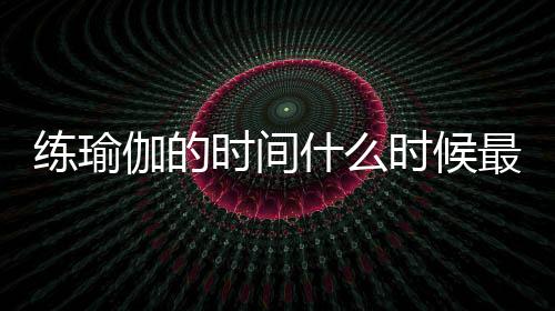 练瑜伽的时间什么时候最好呢?