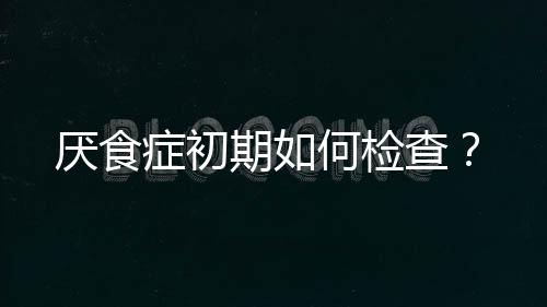 厌食症初期如何检查?