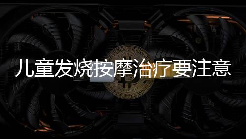 儿童发烧按摩治疗要注意什么