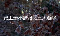 史上最不舒服的三大避孕方法