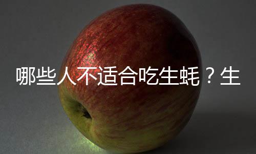 哪些人不适合吃生蚝?生蚝的副作用有哪些
