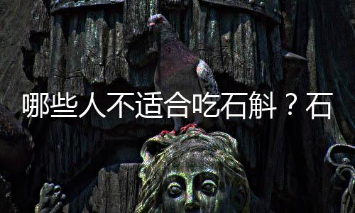 哪些人不适合吃石斛?石斛的副作用有哪些