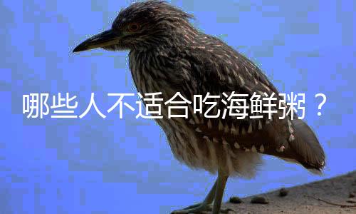 哪些人不适合吃海鲜粥?海鲜粥的副作用有哪些