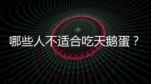哪些人不适合吃天鹅蛋？天鹅蛋的副作用有哪些