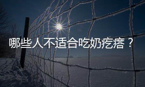 哪些人不适合吃奶疙瘩?奶疙瘩的副作用有哪些