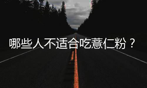 哪些人不适合吃薏仁粉?薏仁粉的副作用有哪些