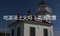 吃茶汤上火吗？茶汤的营养价值有哪些