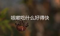 咳嗽吃什么好得快