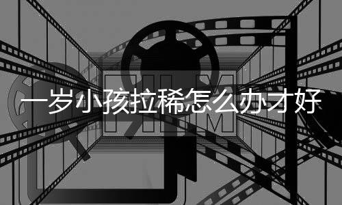 一岁小孩拉稀怎么办才好