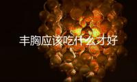 丰胸应该吃什么才好