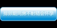 排卵期同房不射精会怀孕吗