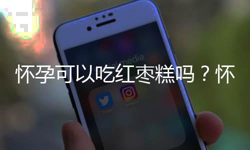 怀孕可以吃红枣糕吗?怀孕吃什么比较好