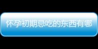 怀孕初期忌吃的东西有哪些