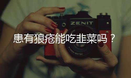 患有狼疮能吃韭菜吗?