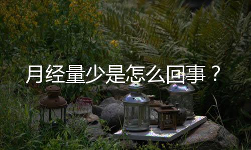 月经量少是怎么回事?