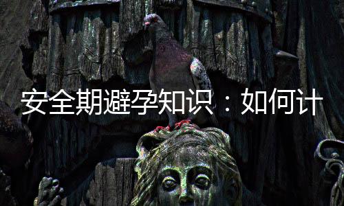 安全期避孕知识:如何计算安全期