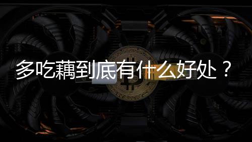 多吃藕到底有什么好处?