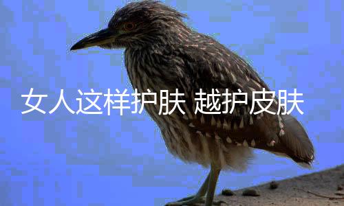 女人这样护肤 越护皮肤越粗糙!
