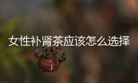 女性补肾茶应该怎么选择