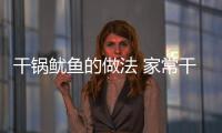 干锅鱿鱼的做法 家常干锅鱿鱼做法