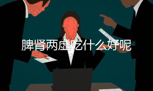 脾肾两虚吃什么好呢