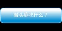 骨头疼吃什么？
